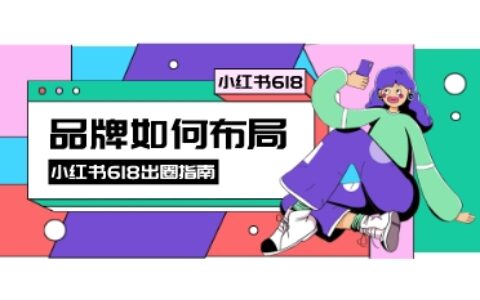 小紅書(shū)618丨重磅新規(guī)下，品牌如何營(yíng)銷出圈？