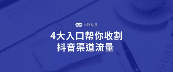 抖音如何引流：4大入口幫你收割抖音渠道流量